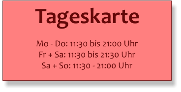Tageskarte    Mo - Do: 11:30 bis 21:00 Uhr Fr + Sa: 11:30 bis 21:30 Uhr Sa + So: 11:30 - 21:00 Uhr
